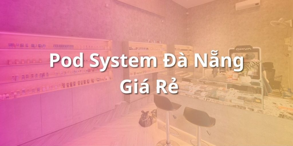 Pod System Đà Nẵng Giá Rẻ