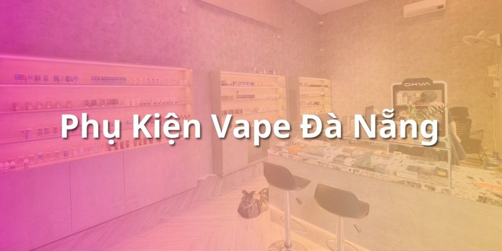 Phụ Kiện Vape Đà Nẵng